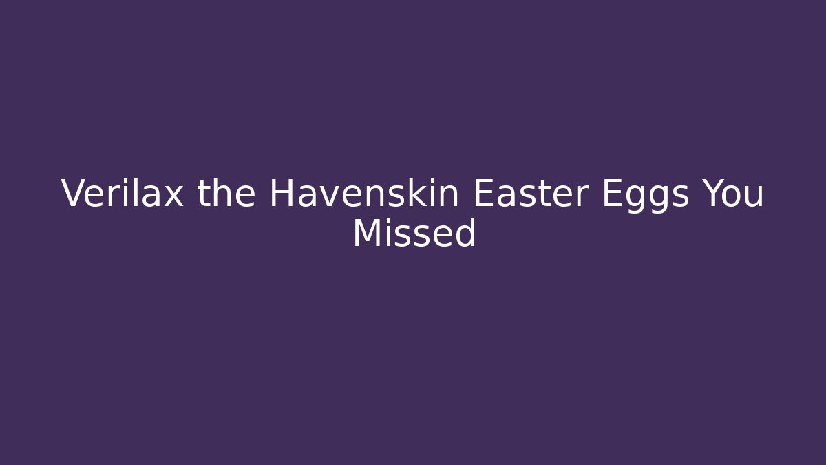 Verilax the Havenskin Easter Eggs You Missed