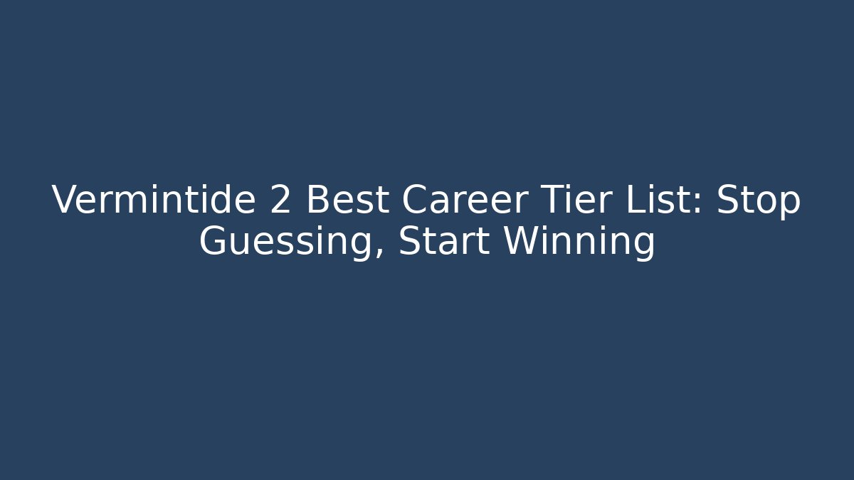 Vermintide 2 Best Career Tier List: Stop Guessing, Start Winning