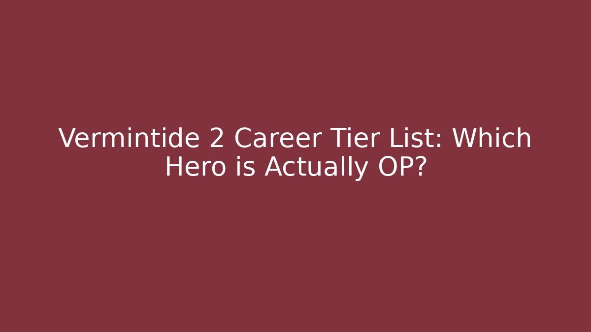 Vermintide 2 Career Tier List: Which Hero is Actually OP?