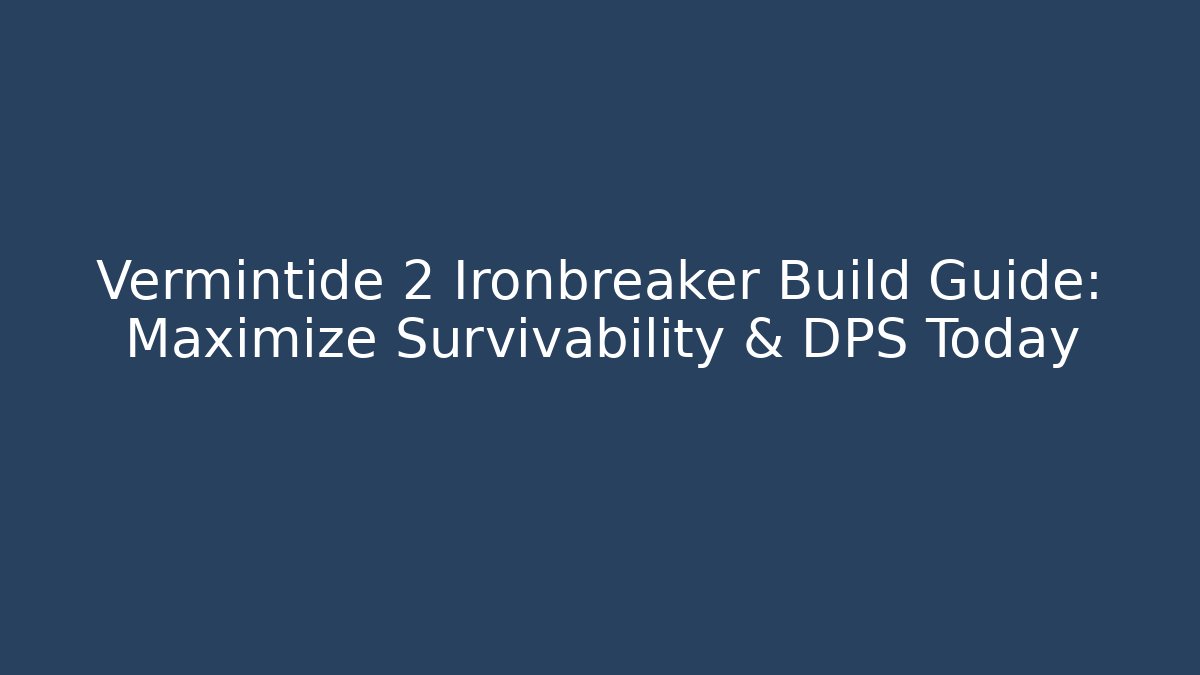 Vermintide 2 Ironbreaker Build Guide: Maximize Survivability & DPS Today