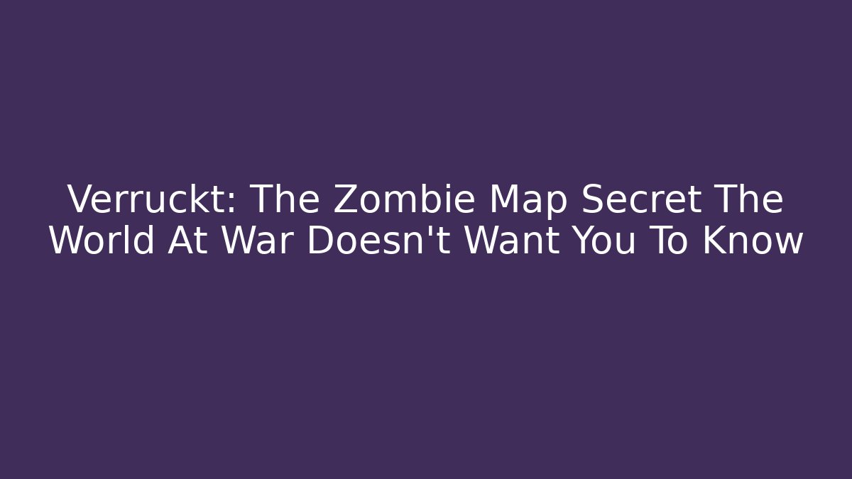 Verruckt: The Zombie Map Secret The World At War Doesn’t Want You To Know