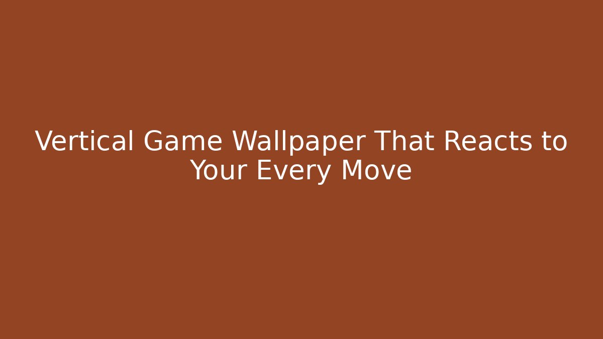 Vertical Game Wallpaper That Reacts to Your Every Move