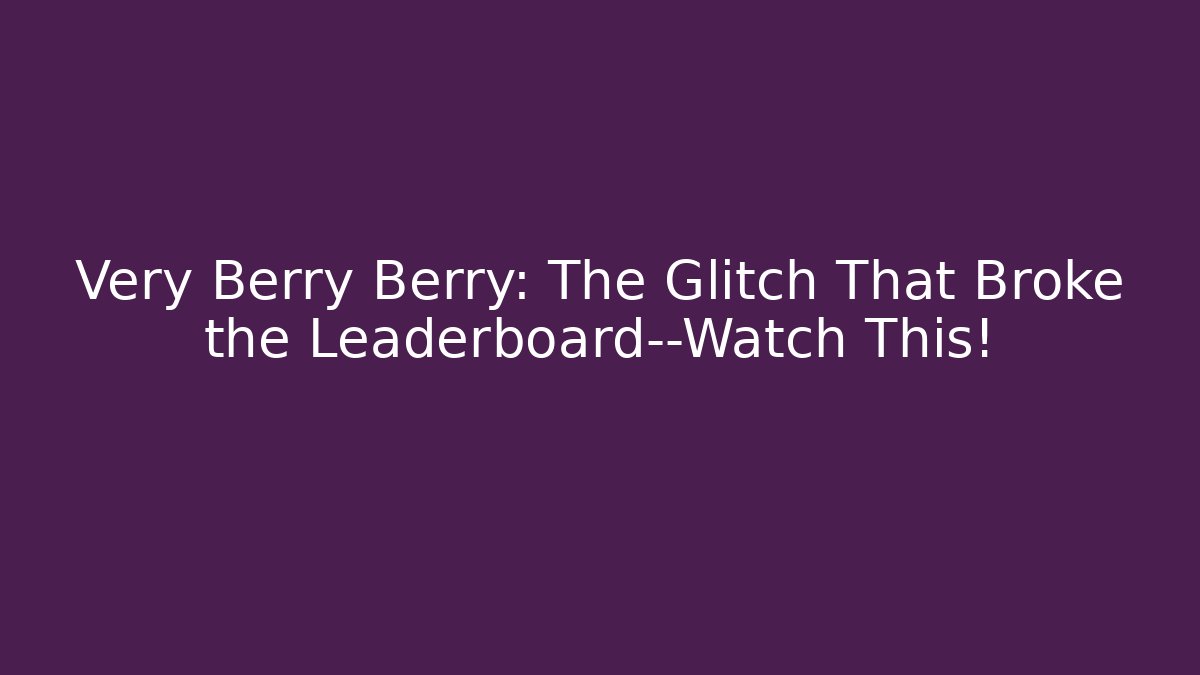 Very Berry Berry: The Glitch That Broke the Leaderboard—Watch This!