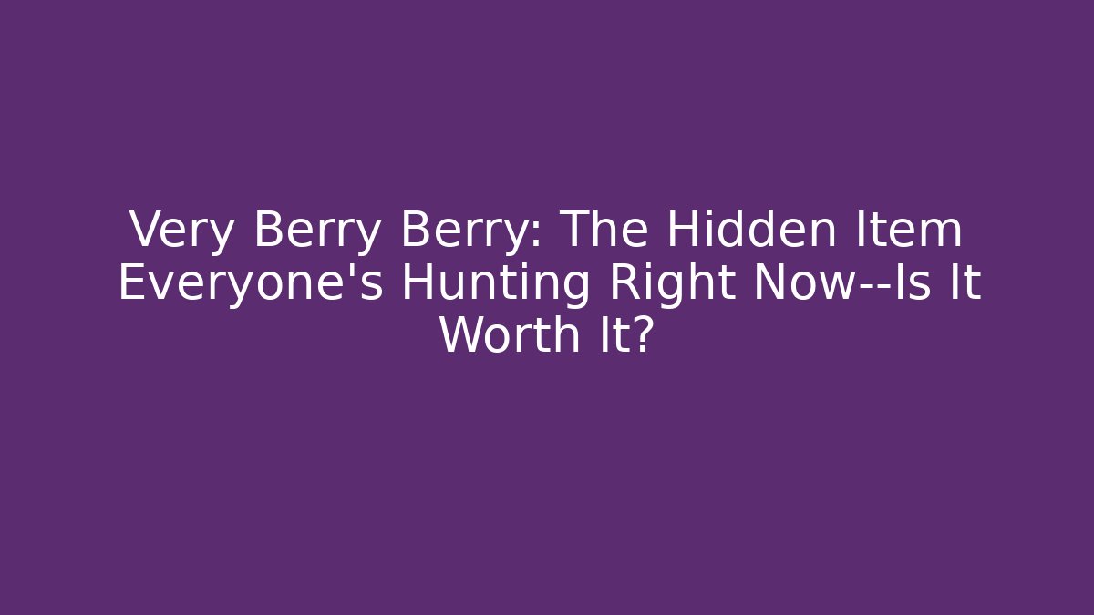 Very Berry Berry: The Hidden Item Everyone’s Hunting Right Now—Is It Worth It?