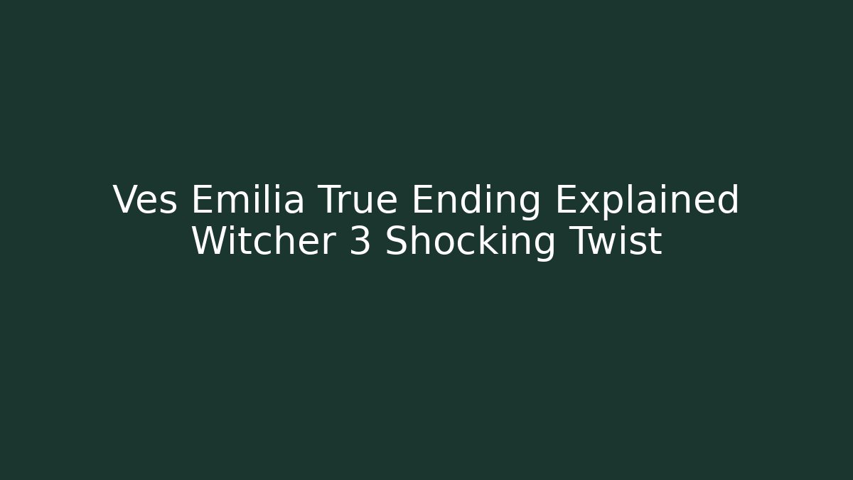 Ves Emilia True Ending Explained Witcher 3 Shocking Twist