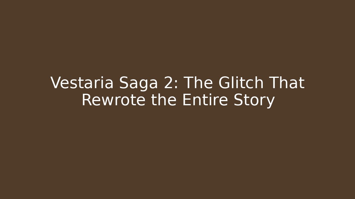 Vestaria Saga 2: The Glitch That Rewrote the Entire Story