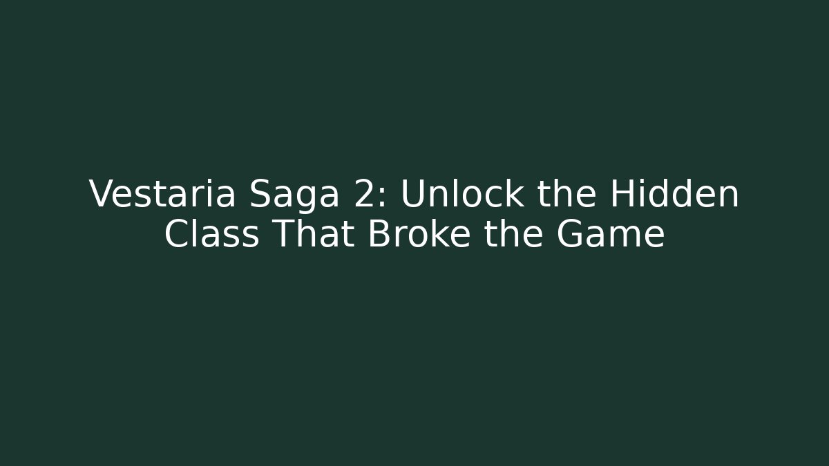 Vestaria Saga 2: Unlock the Hidden Class That Broke the Game
