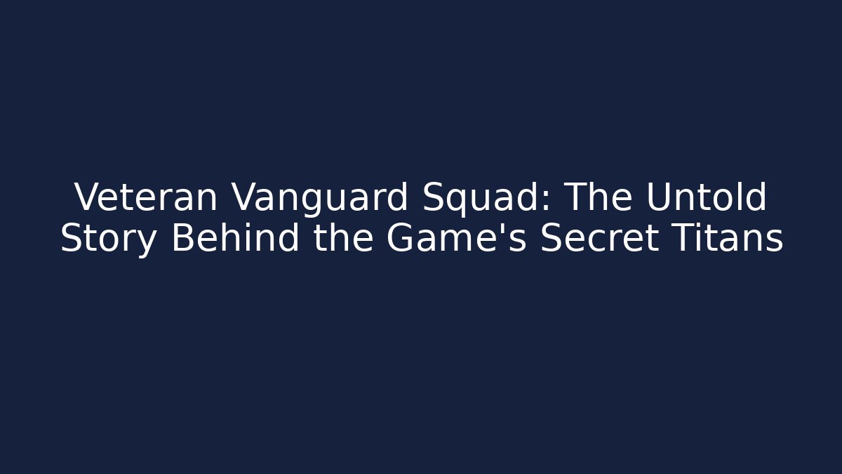 Veteran Vanguard Squad: The Untold Story Behind the Game’s Secret Titans