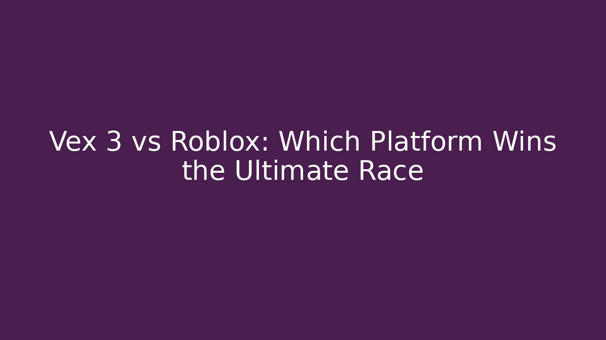 Vex 3 vs Roblox: Which Platform Wins the Ultimate Race