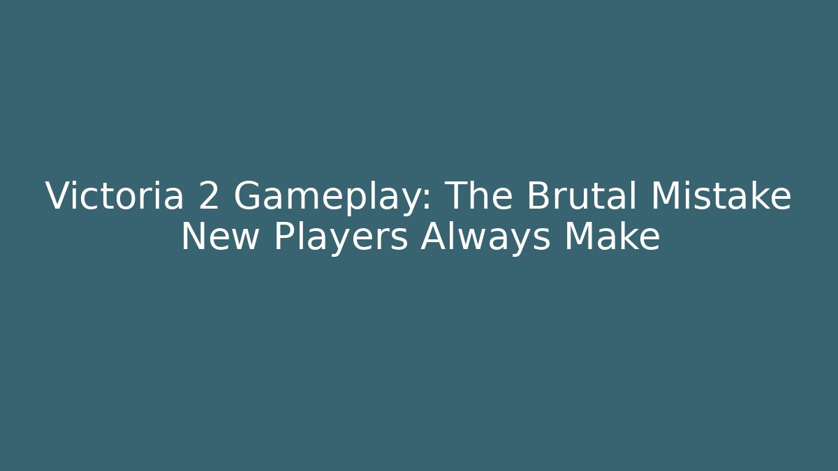 Victoria 2 Gameplay: The Brutal Mistake New Players Always Make