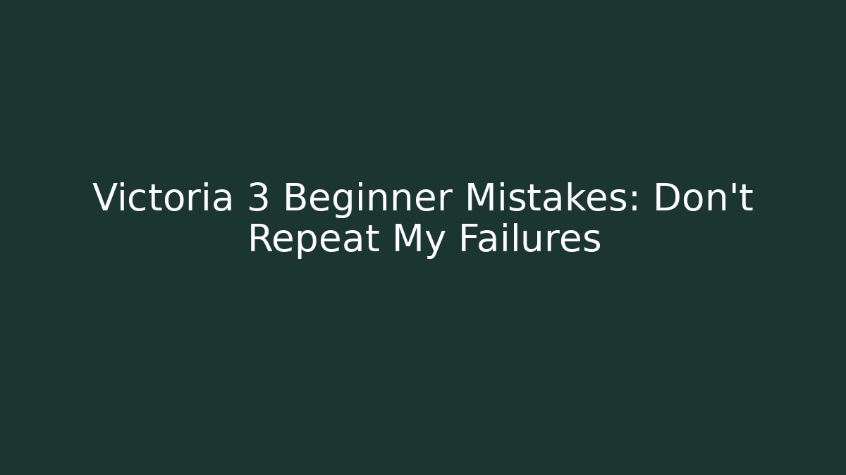 Victoria 3 Beginner Mistakes: Don't Repeat My Failures