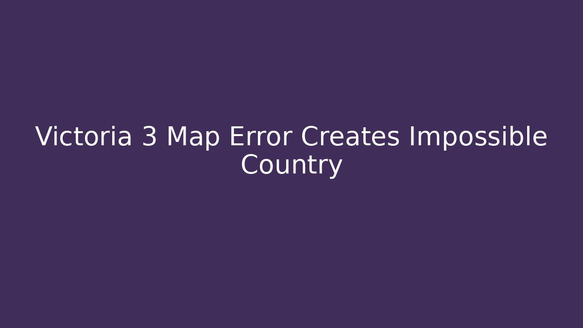 Victoria 3 Map Error Creates Impossible Country