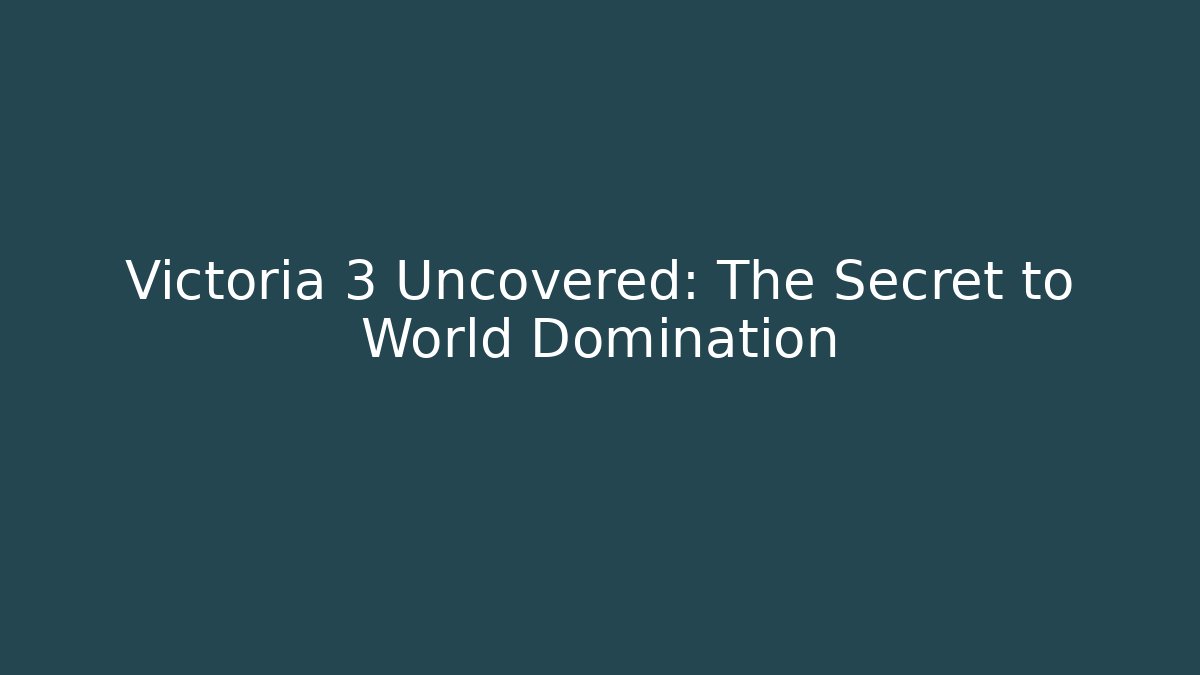 Victoria 3 Uncovered: The Secret to World Domination