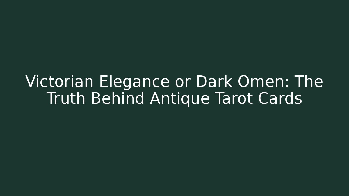 Victorian Elegance or Dark Omen: The Truth Behind Antique Tarot Cards