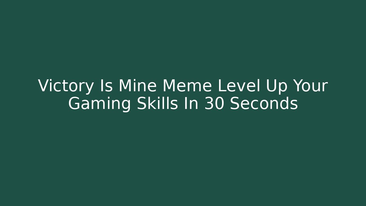 Victory Is Mine Meme Level Up Your Gaming Skills In 30 Seconds