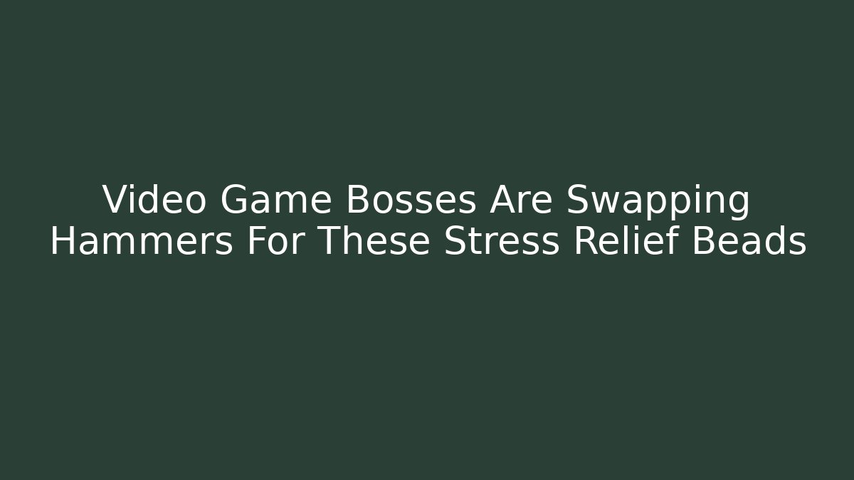 Video Game Bosses Are Swapping Hammers For These Stress Relief Beads - Vintage E-Juice