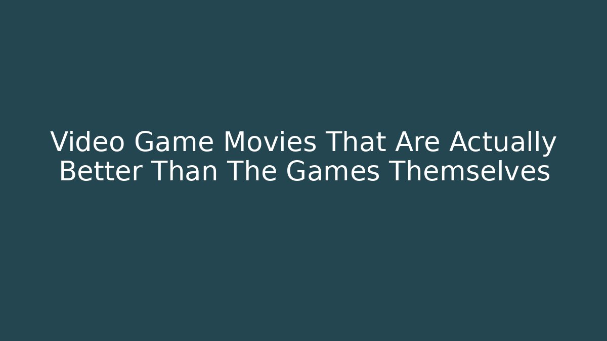 Video Game Movies That Are Actually Better Than The Games Themselves