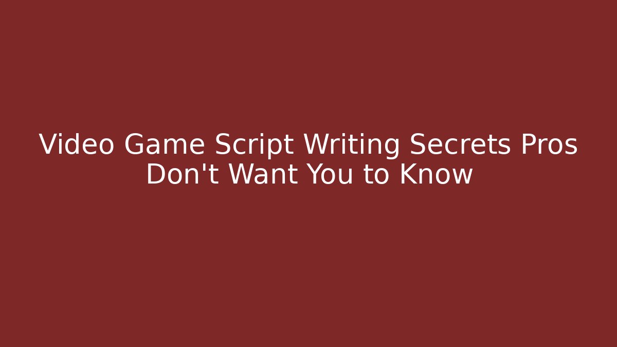Video Game Script Writing Secrets Pros Don’t Want You to Know