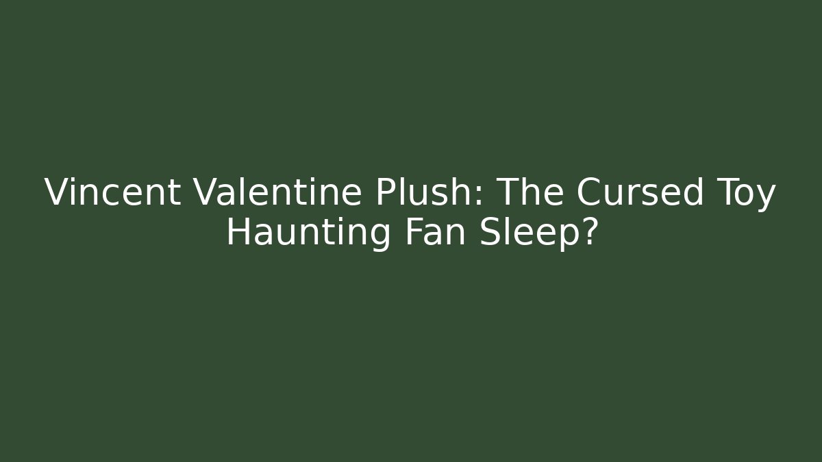 Vincent Valentine Plush: The Cursed Toy Haunting Fan Sleep?