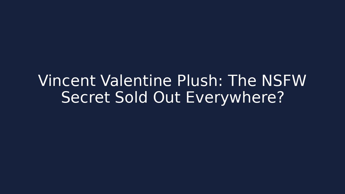 Vincent Valentine Plush: The NSFW Secret Sold Out Everywhere?