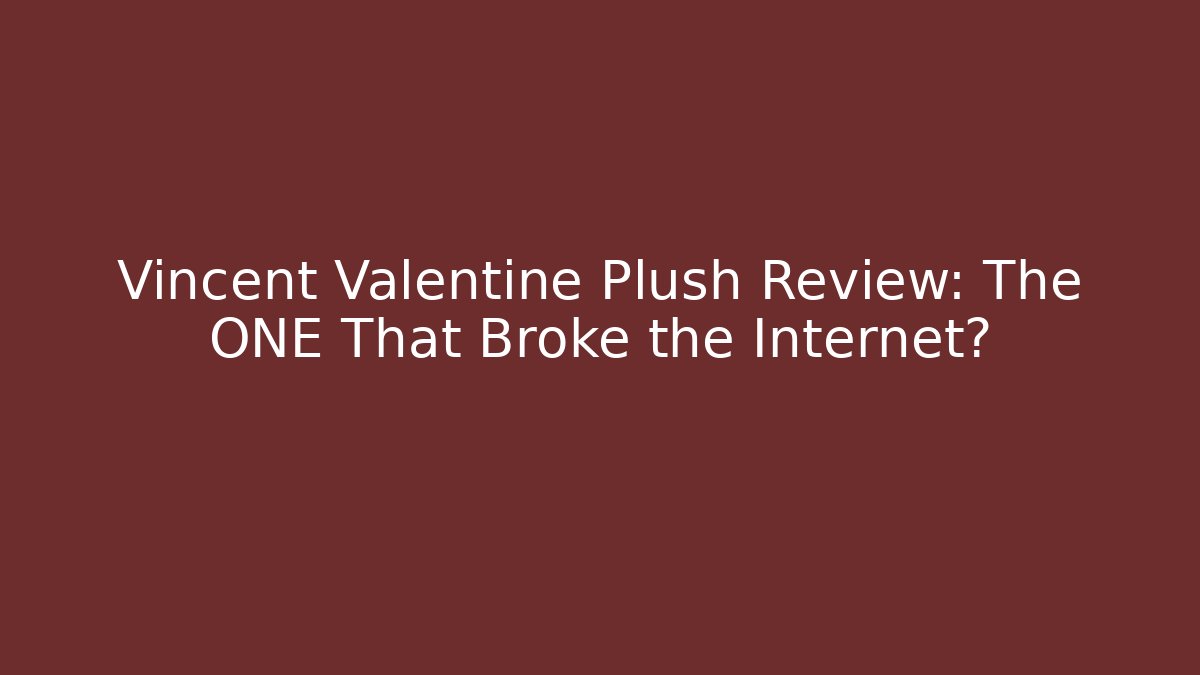 Vincent Valentine Plush Review: The ONE That Broke the Internet?