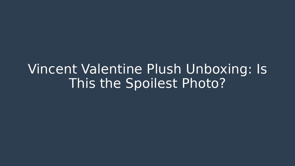Vincent Valentine Plush Unboxing: Is This the Spoilest Photo?