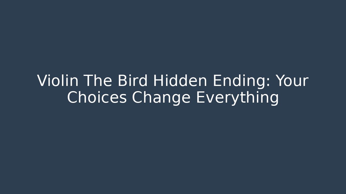 Violin The Bird Hidden Ending: Your Choices Change Everything