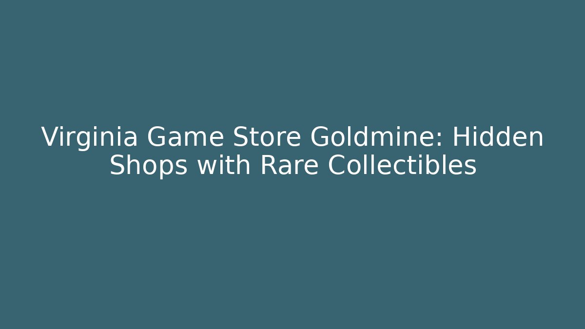Virginia Game Store Goldmine: Hidden Shops with Rare Collectibles