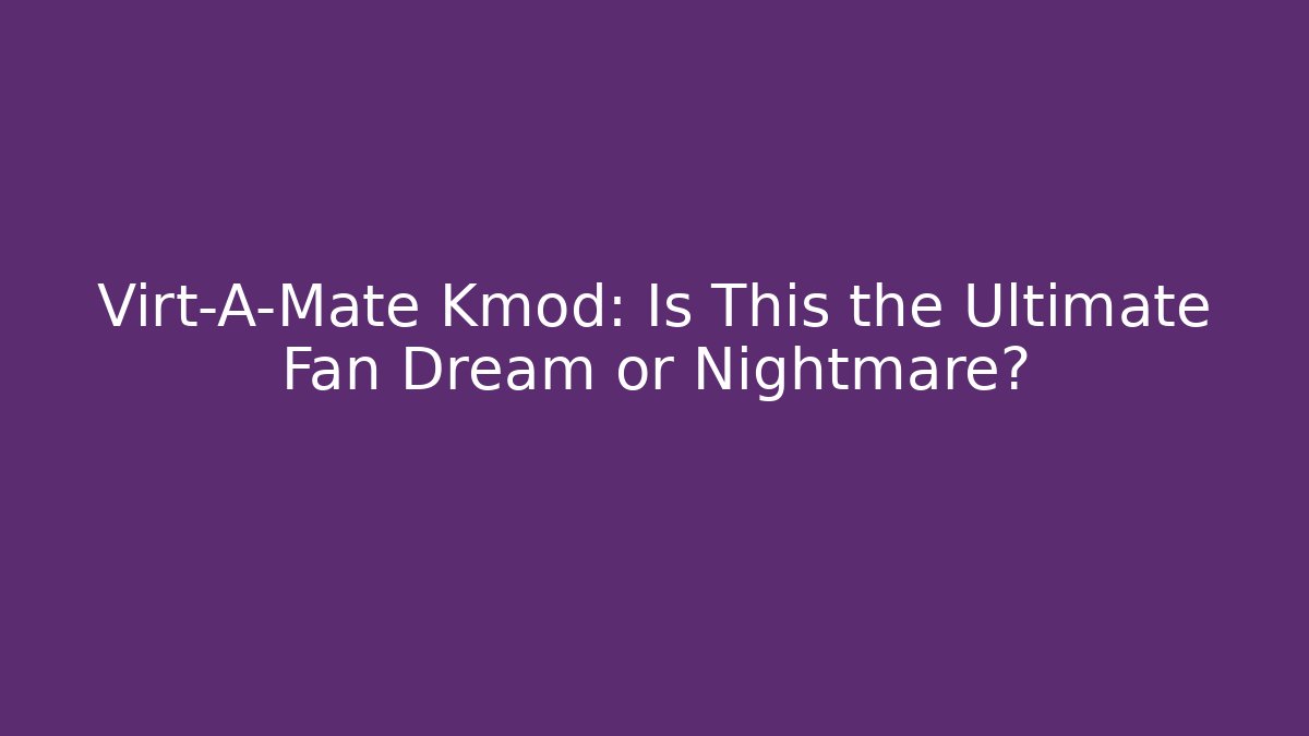 Virt-A-Mate Kmod: Is This the Ultimate Fan Dream or Nightmare? - Vintage E-Juice
