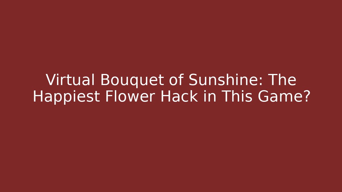 Virtual Bouquet of Sunshine: The Happiest Flower Hack in This Game?