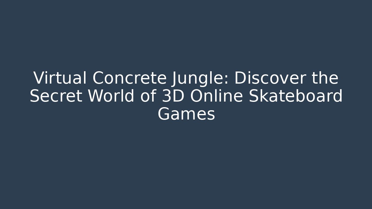 Virtual Concrete Jungle: Discover the Secret World of 3D Online Skateboard Games