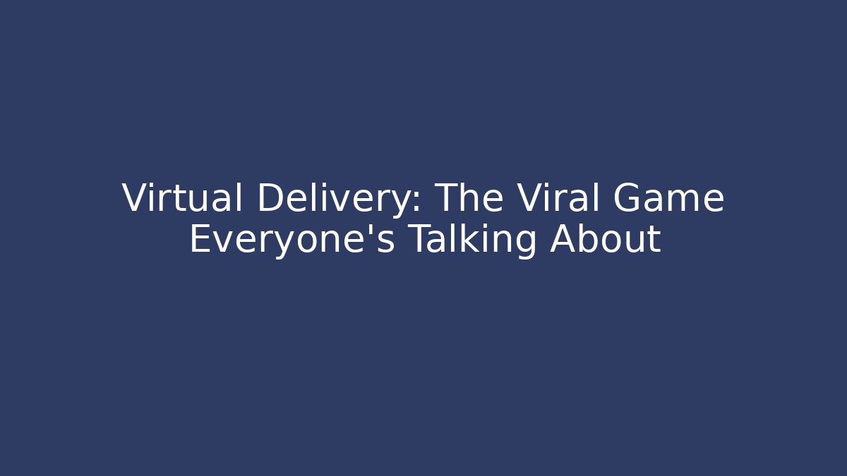 Virtual Delivery: The Viral Game Everyone's Talking About