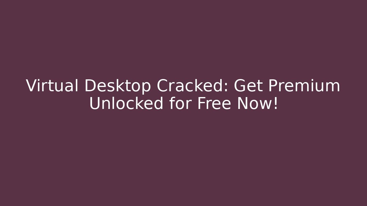 Virtual Desktop Cracked: Get Premium Unlocked for Free Now!