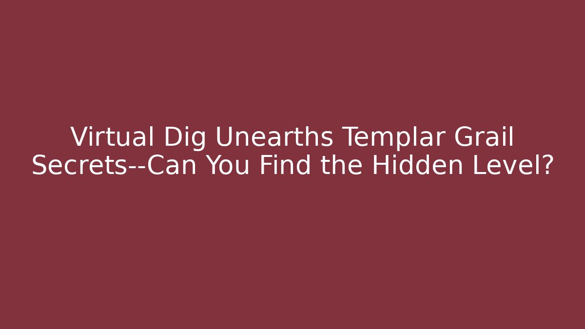 Virtual Dig Unearths Templar Grail Secrets—Can You Find the Hidden Level?