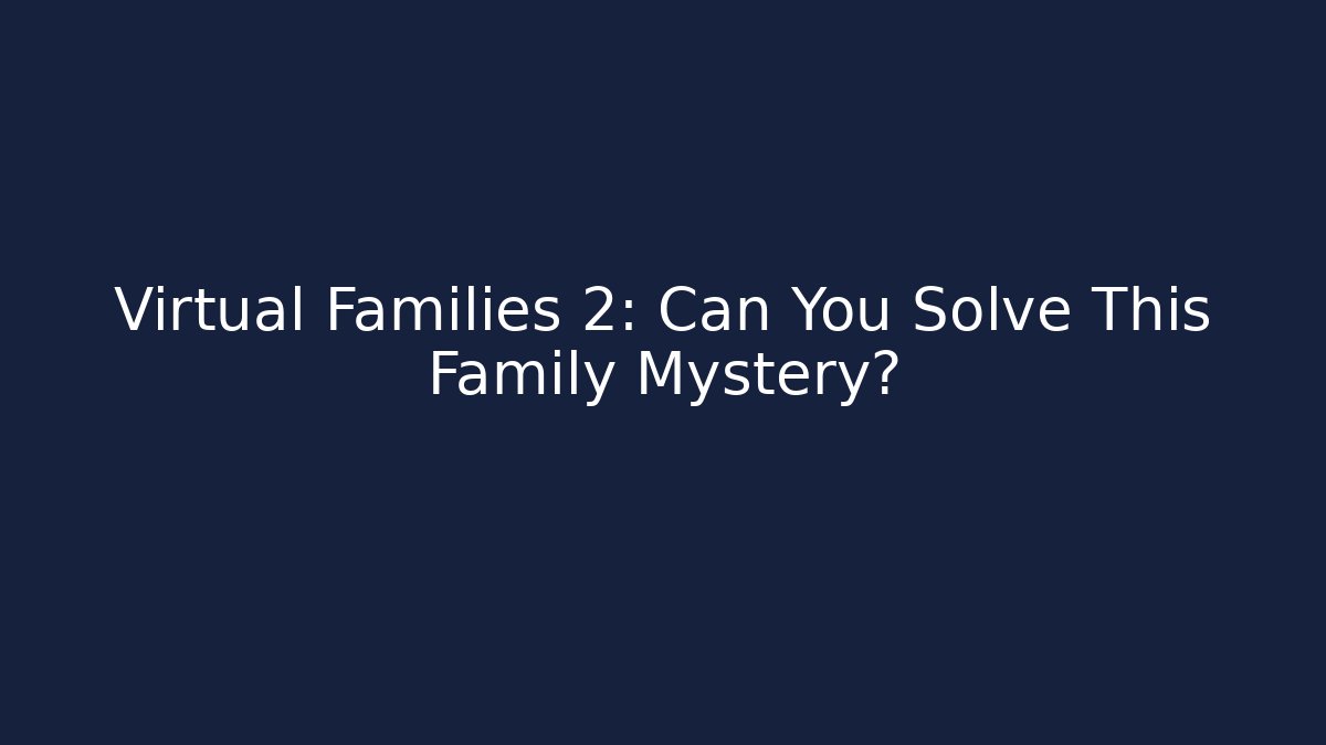 Virtual Families 2: Can You Solve This Family Mystery?