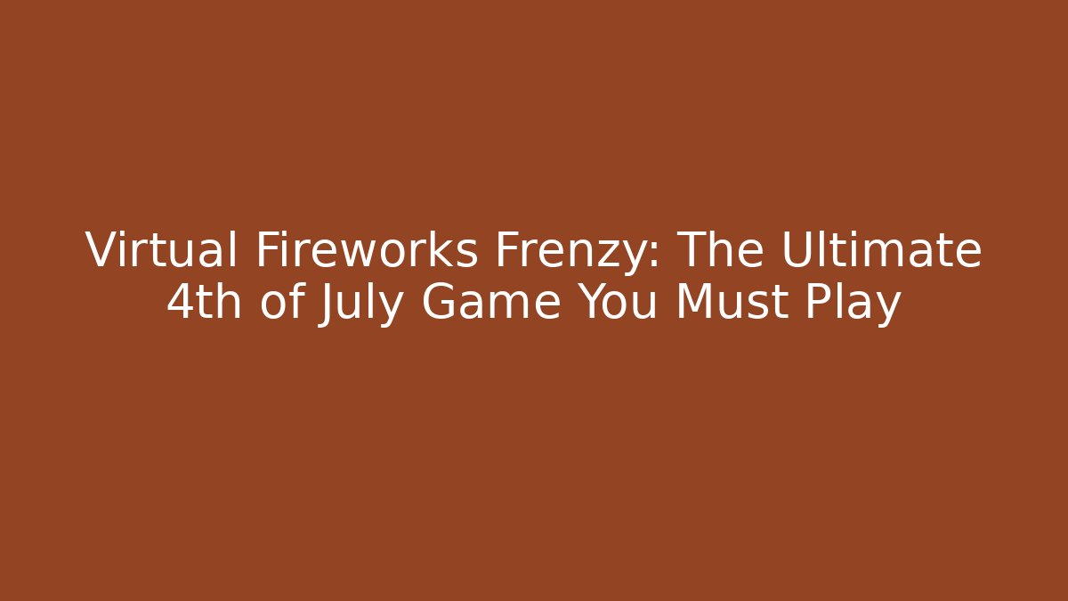Virtual Fireworks Frenzy: The Ultimate 4th of July Game You Must Play