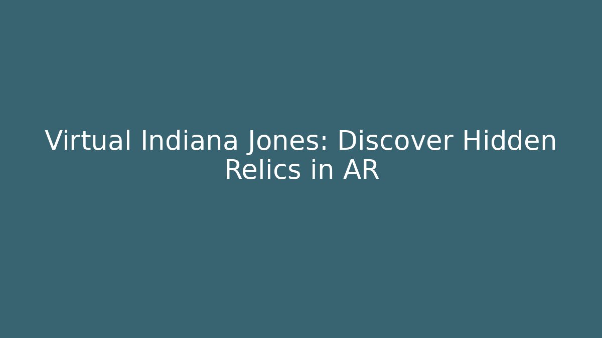 Virtual Indiana Jones: Discover Hidden Relics in AR