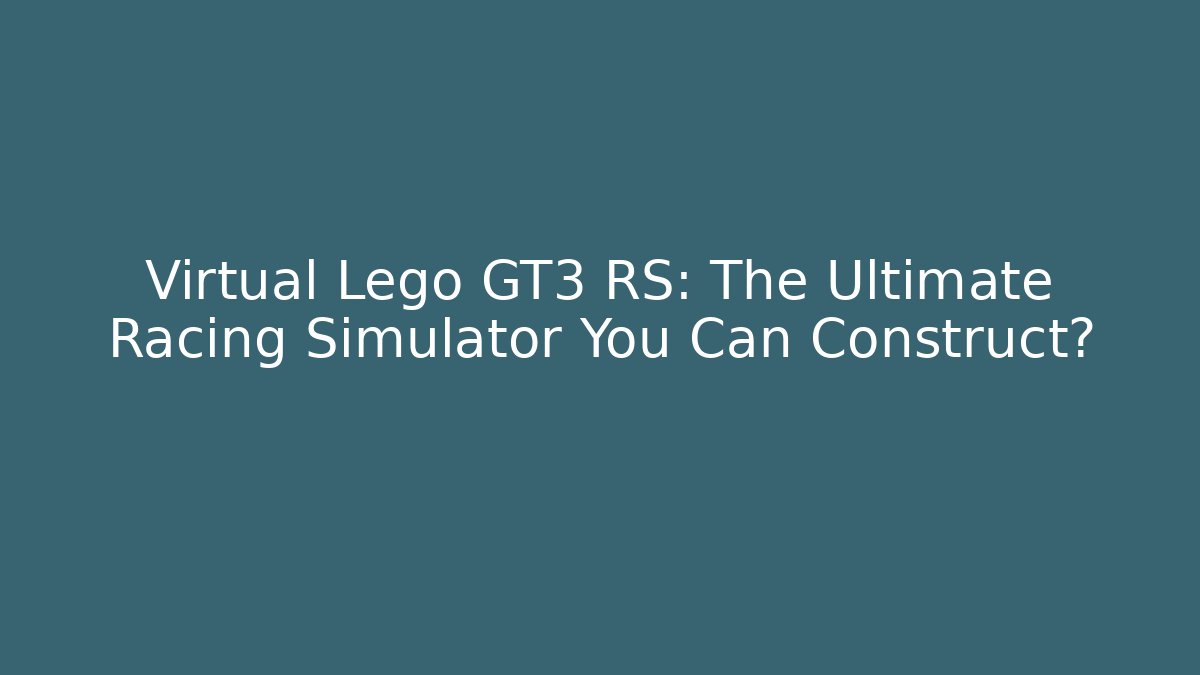 Virtual Lego GT3 RS: The Ultimate Racing Simulator You Can Construct?