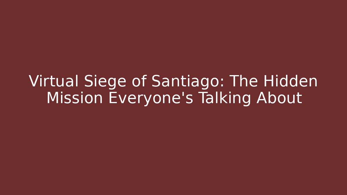 Virtual Siege of Santiago: The Hidden Mission Everyone’s Talking About