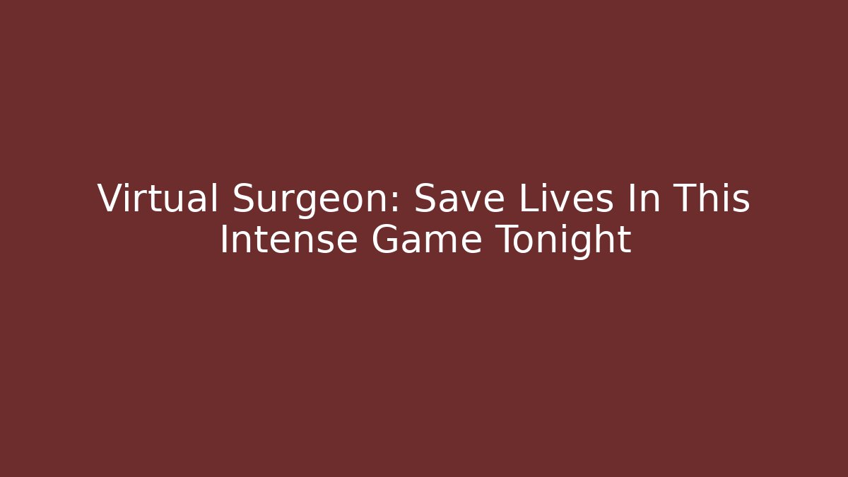 Virtual Surgeon: Save Lives In This Intense Game Tonight