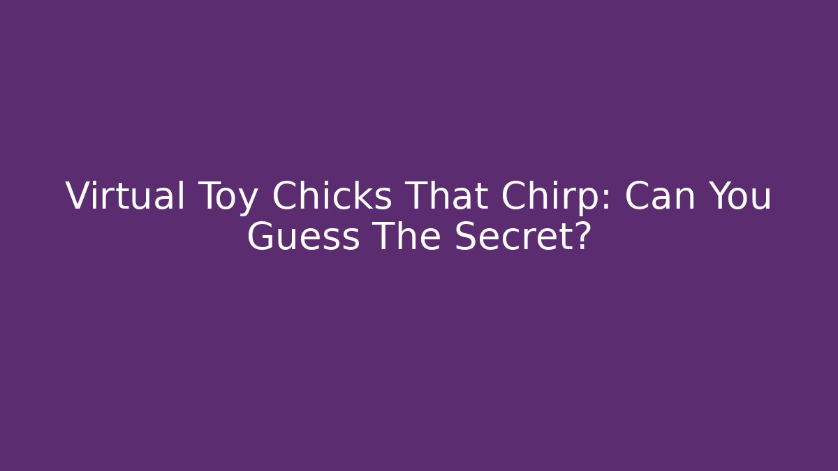 Virtual Toy Chicks That Chirp: Can You Guess The Secret?