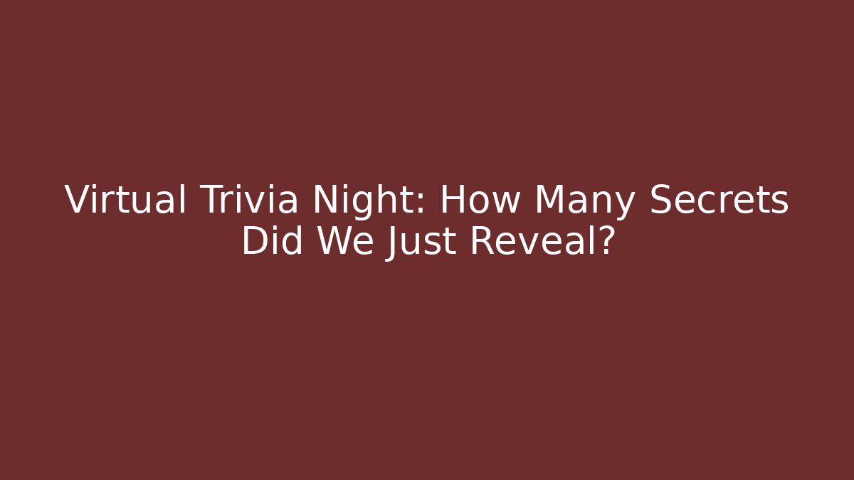 Virtual Trivia Night: How Many Secrets Did We Just Reveal?