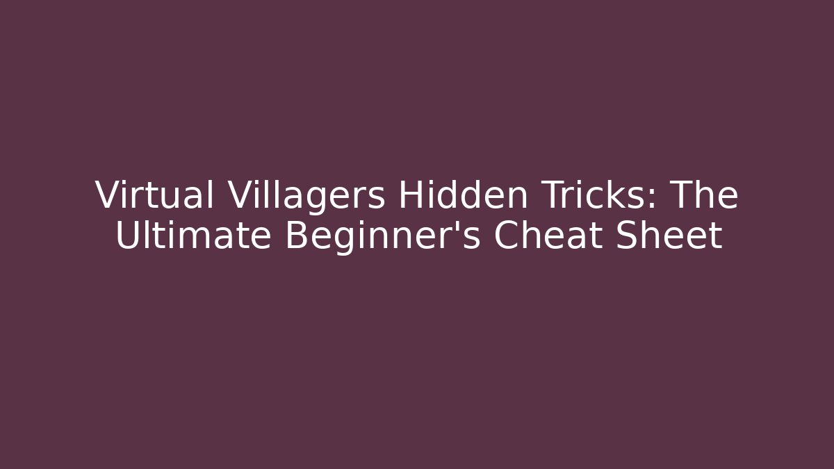 Virtual Villagers Hidden Tricks: The Ultimate Beginner’s Cheat Sheet