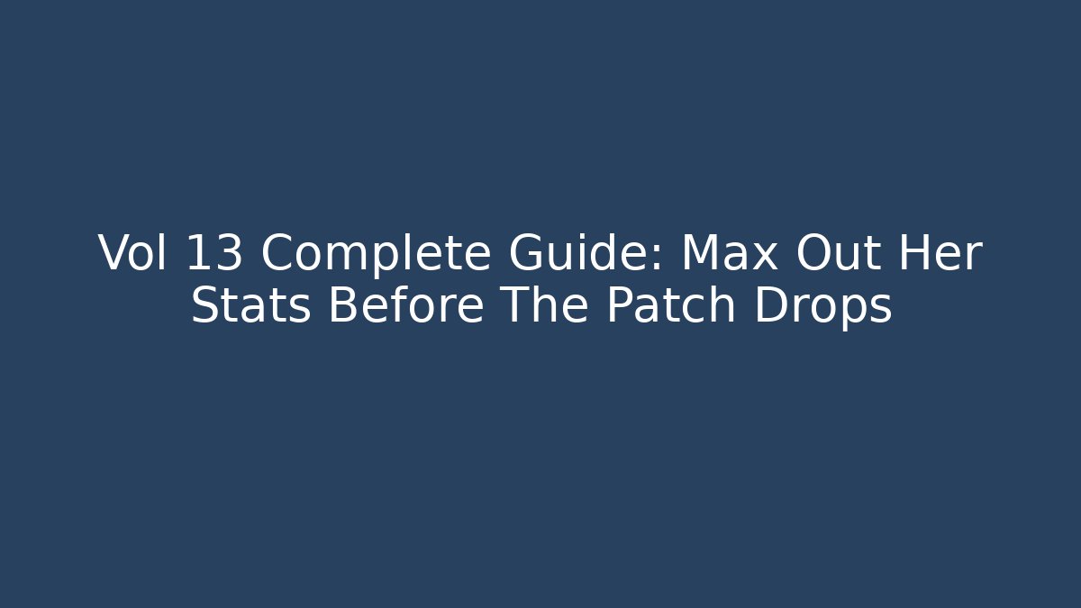 Vol 13 Complete Guide: Max Out Her Stats Before The Patch Drops