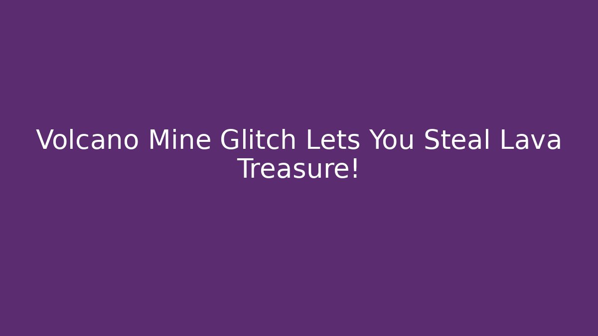 Volcano Mine Glitch Lets You Steal Lava Treasure!