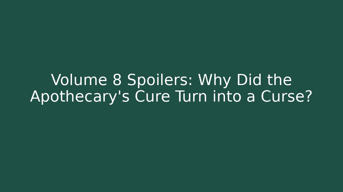 Volume 8 Spoilers: Why Did the Apothecary's Cure Turn into a Curse?