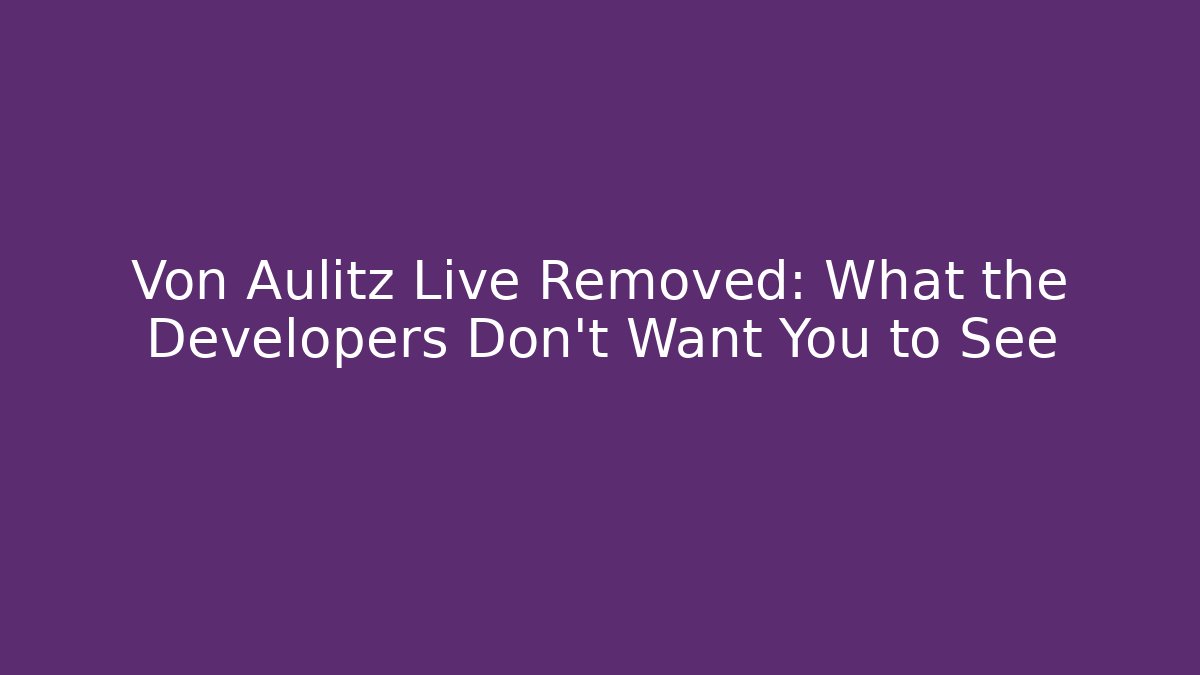 Von Aulitz Live Removed: What the Developers Don't Want You to See