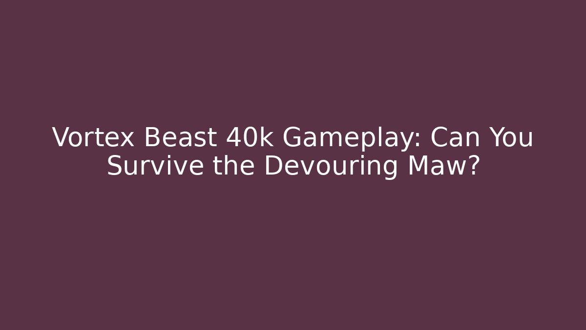 Vortex Beast 40k Gameplay: Can You Survive the Devouring Maw?