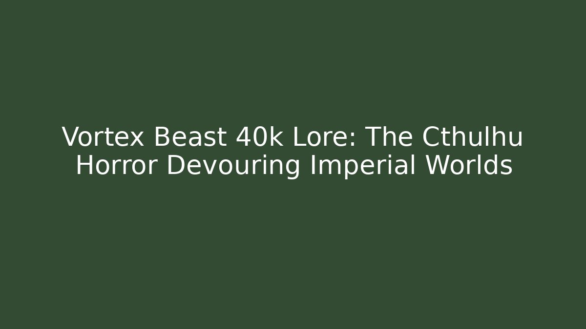 Vortex Beast 40k Lore: The Cthulhu Horror Devouring Imperial Worlds