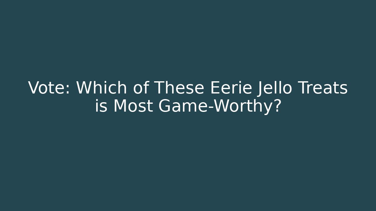 Vote: Which of These Eerie Jello Treats is Most Game-Worthy?